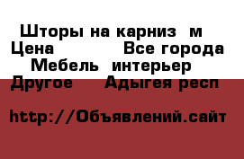 Шторы на карниз-3м › Цена ­ 1 000 - Все города Мебель, интерьер » Другое   . Адыгея респ.